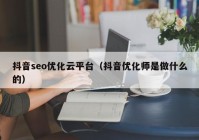 抖音seo優(yōu)化云平臺（抖音優(yōu)化師是做什么的）