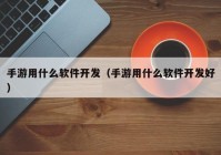 手游用什么軟件開發(fā)（手游用什么軟件開發(fā)好）