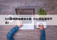 b2c商城網(wǎng)站建設(shè)方案（b2c網(wǎng)站建設(shè)平臺）