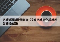 網(wǎng)站建設制作服務商（專業(yè)網(wǎng)站制作,高端網(wǎng)站建設公司）