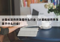 計算機軟件開發(fā)是什么行業(yè)（計算機軟件開發(fā)屬于什么行業(yè)）