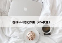 在線seo優(yōu)化作用（sEo優(yōu)化）