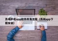 蘇州手機(jī)app軟件開發(fā)流程（蘇州app下載安裝）