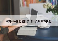 網(wǎng)站seo優(yōu)化是什么（什么叫SEO優(yōu)化）