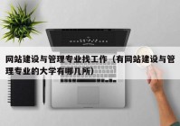 網(wǎng)站建設與管理專業(yè)找工作（有網(wǎng)站建設與管理專業(yè)的大學有哪幾所）