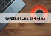 常州網(wǎng)站建設(shè)書(shū)生商友（蘇州書(shū)生商友）