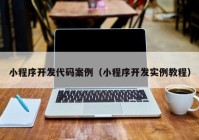 小程序開發(fā)代碼案例（小程序開發(fā)實(shí)例教程）