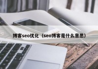 博客seo優(yōu)化（seo博客是什么意思）