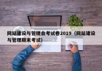 網(wǎng)站建設(shè)與管理自考試卷2019（網(wǎng)站建設(shè)與管理期末考試）