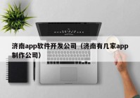 濟南app軟件開發(fā)公司（濟南有幾家app制作公司）