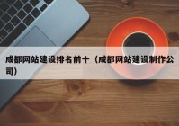 成都網(wǎng)站建設(shè)排名前十（成都網(wǎng)站建設(shè)制作公司）