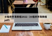 小程序開發(fā)教程2022（小程序開發(fā)教程 pdf）