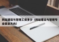 網(wǎng)站建設與管理工資多少（網(wǎng)站建設與管理專業(yè)就業(yè)方向）