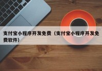 支付寶小程序開發(fā)免費（支付寶小程序開發(fā)免費軟件）