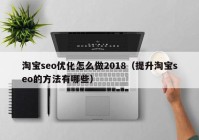 淘寶seo優(yōu)化怎么做2018（提升淘寶seo的方法有哪些）