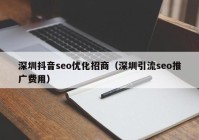 深圳抖音seo優(yōu)化招商（深圳引流seo推廣費(fèi)用）