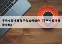 字節(jié)小程序開發(fā)平臺(tái)如何操作（字節(jié)小程序開發(fā)文檔）