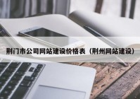 荊門市公司網(wǎng)站建設(shè)價格表（荊州網(wǎng)站建設(shè)）