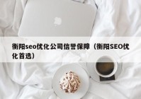 衡陽seo優(yōu)化公司信譽保障（衡陽SEO優(yōu)化首選）