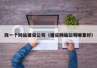 找一個(gè)網(wǎng)站建設(shè)公司（建設(shè)網(wǎng)站公司哪里好）