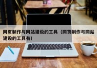 網(wǎng)頁制作與網(wǎng)站建設(shè)的工具（網(wǎng)頁制作與網(wǎng)站建設(shè)的工具有）