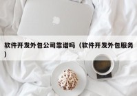 軟件開發(fā)外包公司靠譜嗎（軟件開發(fā)外包服務(wù)）