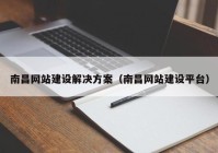 南昌網(wǎng)站建設解決方案（南昌網(wǎng)站建設平臺）