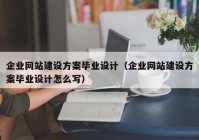 企業(yè)網(wǎng)站建設(shè)方案畢業(yè)設(shè)計(jì)（企業(yè)網(wǎng)站建設(shè)方案畢業(yè)設(shè)計(jì)怎么寫）