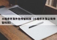 小程序開發(fā)外包傳智科技（小程序開發(fā)公司傳智科技）