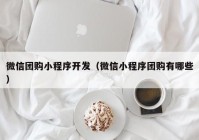 微信團(tuán)購小程序開發(fā)（微信小程序團(tuán)購有哪些）