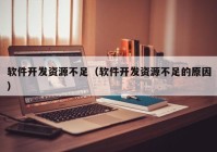 軟件開發(fā)資源不足（軟件開發(fā)資源不足的原因）