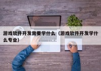 游戲軟件開發(fā)需要學什么（游戲軟件開發(fā)學什么專業(yè)）