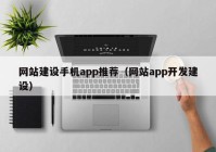 網(wǎng)站建設(shè)手機(jī)app推薦（網(wǎng)站app開發(fā)建設(shè)）