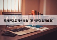 軟件開發(fā)公司有哪些（軟件開發(fā)公司業(yè)務(wù)）