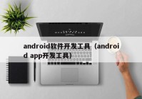 android軟件開(kāi)發(fā)工具（android app開(kāi)發(fā)工具）