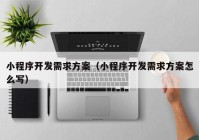 小程序開發(fā)需求方案（小程序開發(fā)需求方案怎么寫）