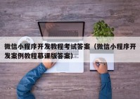 微信小程序開發(fā)教程考試答案（微信小程序開發(fā)案例教程慕課版答案）