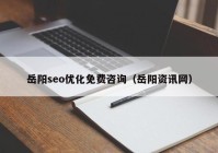 岳陽seo優(yōu)化免費(fèi)咨詢（岳陽資訊網(wǎng)）