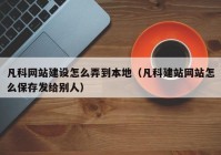 凡科網(wǎng)站建設怎么弄到本地（凡科建站網(wǎng)站怎么保存發(fā)給別人）