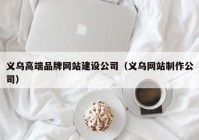 義烏高端品牌網(wǎng)站建設(shè)公司（義烏網(wǎng)站制作公司）