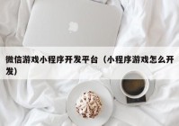 微信游戲小程序開發(fā)平臺（小程序游戲怎么開發(fā)）