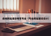 南城網(wǎng)站建設(shè)哪家專業(yè)（專業(yè)網(wǎng)站建設(shè)設(shè)計）