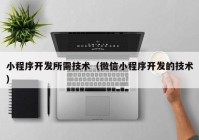 小程序開發(fā)所需技術（微信小程序開發(fā)的技術）