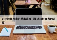 論述軟件開發(fā)的基本流程（簡(jiǎn)述軟件開發(fā)的過程）