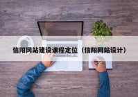 信陽(yáng)網(wǎng)站建設(shè)課程定位（信陽(yáng)網(wǎng)站設(shè)計(jì)）