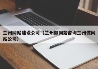 蘭州網(wǎng)站建設(shè)公司（蘭州做網(wǎng)站咨詢蘭州做網(wǎng)站公司）