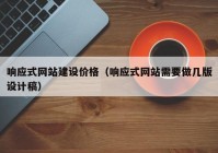 響應(yīng)式網(wǎng)站建設(shè)價(jià)格（響應(yīng)式網(wǎng)站需要做幾版設(shè)計(jì)稿）