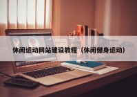 休閑運動網(wǎng)站建設(shè)教程（休閑健身運動）