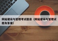 網(wǎng)站建設(shè)與管理考試題目（網(wǎng)站建設(shè)與管理試題及答案）