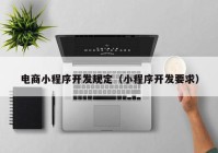 電商小程序開發(fā)規(guī)定（小程序開發(fā)要求）